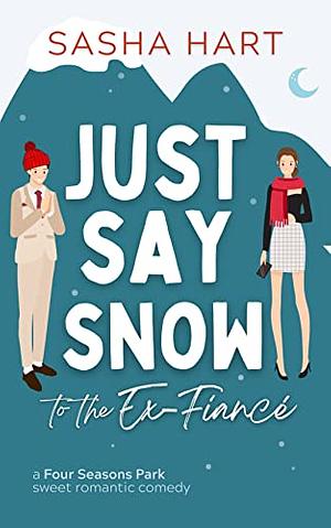 Just Say Snow to the Ex-Fiancé: A Four Seasons Park Sweet Romantic Comedy by Sasha Hart