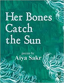 Her Bones Catch the Sun by Aiya Sakr