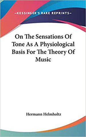 On The Sensations Of Tone As A Physiological Basis For The Theory Of Music by Hermann von Helmholtz