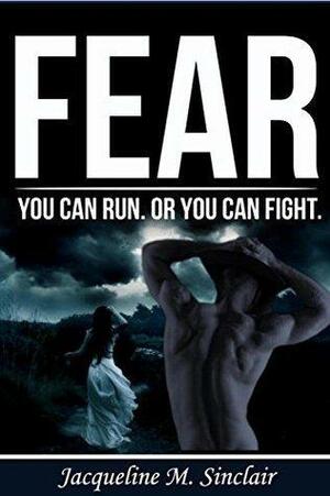 Fear: You Can Run, Or You Can Fight by Jacqueline M. Sinclair