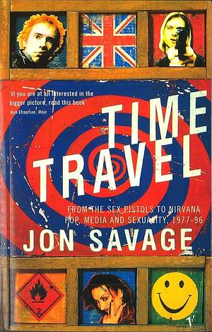 Time Travel: From the Sex Pistols to Nirvana : Pop, Media and Sexuality 1977-96 by Jon Savage