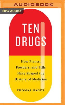 Ten Drugs: How Plants, Powders, and Pills Have Shaped the History of Medicine by Thomas Hager