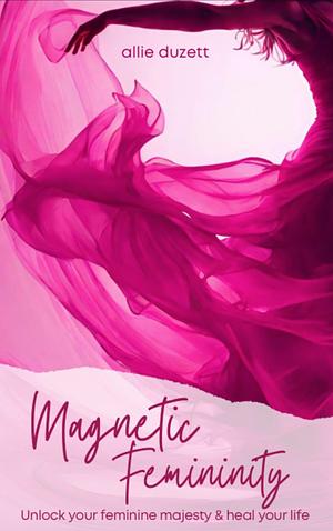 Magnetic Femininity by Allie Duzett