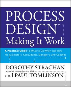 Process Design: Making It Work: A Practical Guide to What to Do When and How for Facilitators, Consultants, Managers and Coaches by Dorothy Strachan, Paul Tomlinson