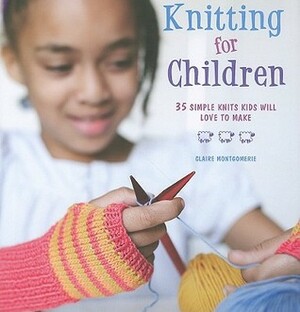 Knitting for Children: 35 simple knits kids will love to make by Claire Montgomerie