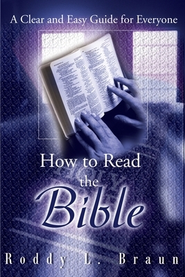 How to Read the Bible: A Clear and Easy Guide for Everyone by Roddy L. Braun