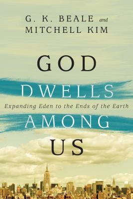 God Dwells Among Us: Expanding Eden to the Ends of the Earth by Mitchell Kim, G. K. Beale