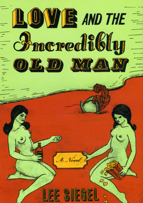 Love and the Incredibly Old Man by Lee Siegel