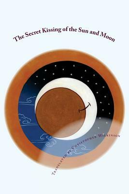 The Secret Kissing of the Sun and Moon: Three Upadesha Tantras of the Great Perfection by Christopher Wilkinson