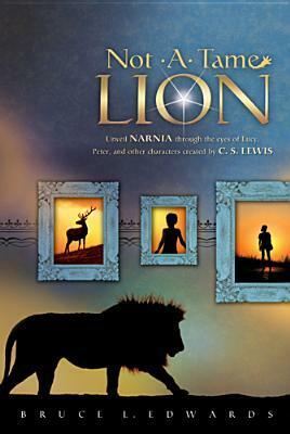 Not a Tame Lion: Unveil Narnia Through the Eyes of Lucy, Peter, and Other Characters Created by C. S. Lewis by Bruce L. Edwards