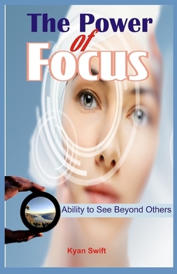 The Power of Focus: Ability to See Beyond Others by Kyan Swift