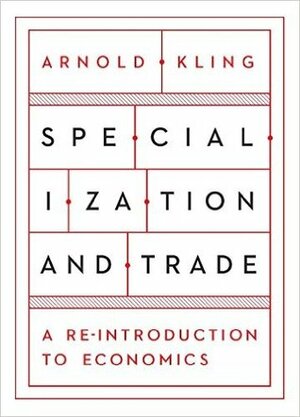 Specialization and Trade: A Reintroduction to Economics: An Introduction by Arnold Kling