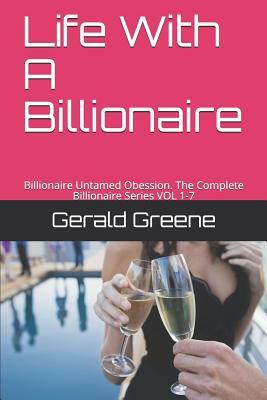 Life with a Billionaire: Billionaire Untamed Obession. the Complete Billionaire Series Vol 1-7 by Gerald Greene