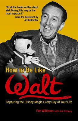How to Be Like Walt: Capturing the Disney Magic Every Day of Your Life by Pat Williams