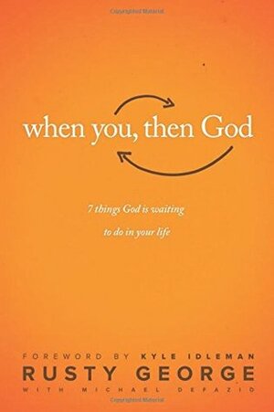 When You, Then God: 7 Things God Is Waiting to Do in Your Life by Michael DeFazio, Rusty George, Kyle Idleman