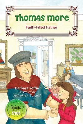 Thomas More: Faith-Filled Father by Barbara Yoffie