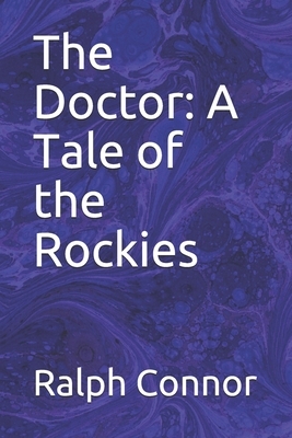 The Doctor: A Tale of the Rockies by Ralph Connor