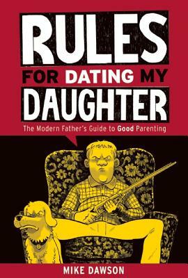Rules for Dating My Daughter: Cartoon Dispatches from the Front-Lines of Modern Fatherhood by Mike Dawson