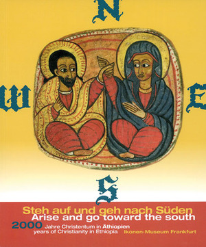 Arise and Go Toward the South: 2000 Years of Christianity in Ethiopia by Alexandra Neubauer, Annegret Marx, Ewa Balicka-Witakowska, Legat Verlag