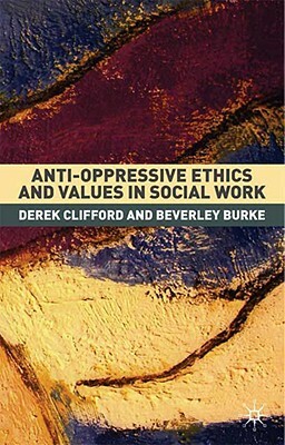 Anti-Oppressive Ethics and Values in Social Work by Derek Clifford, Beverly Burke