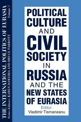 The International Politics of Eurasia: Vol 7: Political Culture and Civil Society in Russia and the New States of Eurasia by Bruce Parrott, Karen Dawisha