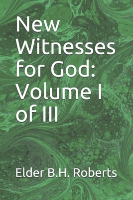 New Witnesses for God: Volume I of III by Elder B. H. Roberts