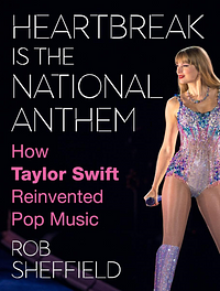 Heartbreak Is the National Anthem: How Taylor Swift Reinvented Pop Music by Rob Sheffield