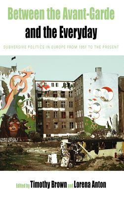 Between the Avant-Garde and the Everyday: Subversive Politics in Europe from 1957 to the Present by 