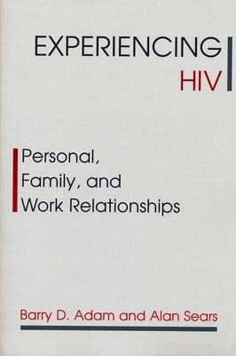 Experiencing HIV: Personal, Family, and Work Relationships by Barry Adam, Alan Sears