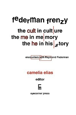 Federman Frenzy: The 'Cult' in Culture, the 'Me' in Memory, the 'He' in History; Encounters with Raymond Federman by Camelia Elias