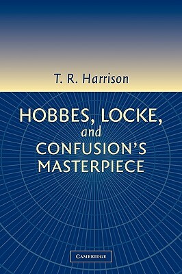 Hobbes, Locke, and Confusion's Masterpiece: An Examination of Seventeenth-Century Political Philosophy by Ross Harrison