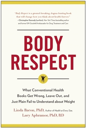 Body Respect: What Conventional Health Books Get Wrong, Leave Out, and Just Plain Fail to Understand about Weight by Linda Bacon, Lucy Aphramor