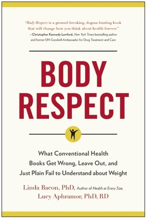 Body Respect: What Conventional Health Books Get Wrong, Leave Out, and Just Plain Fail to Understand about Weight by Lucy Aphramor, Linda Bacon