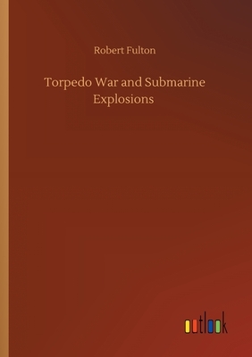 Torpedo War and Submarine Explosions by Robert Fulton