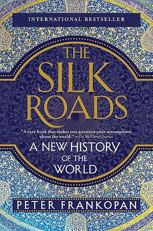 The Silk Roads: A New History of the World by Peter Frankopan