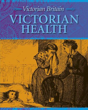 Victorian Britain: Victorian Health by Fiona MacDonald