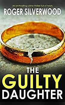 THE GUILTY DAUGHTER an enthralling crime thriller full of twists by Roger Silverwood