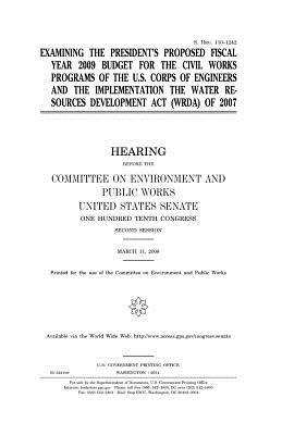 Examining the President's proposed fiscal year 2009 budget for the civil works programs of the U.S. Corps of Engineers and the implementation the Wate by Committee on Environment and Publ Works, United States Congress, United States Senate