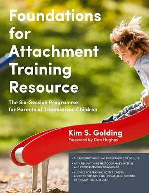 Foundations for Attachment Training Resource: The Six-Session Programme for Parents of Traumatized Children by Kim Golding