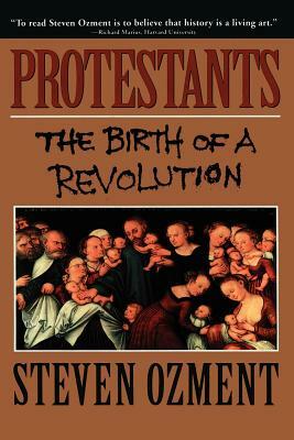 Protestants: The Birth of a Revolution by Steven E. Ozment