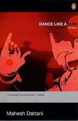 Dance Like a Man: A Stage Play in Two Acts by Mahesh Dattani