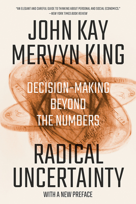 Radical Uncertainty: Decision-Making Beyond the Numbers by John Kay, Mervyn King