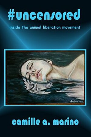 #uncensored: inside the animal liberation movement by Camille Marino, Ana Canosa, Kim Socha