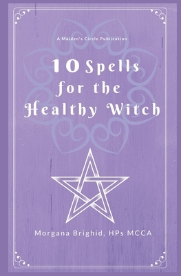 10 Spells For The Healthy Witch by Morgana Brighid, Victoria a. Wilder