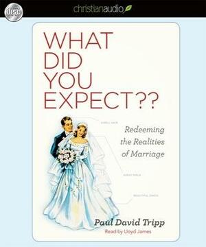 What Did you Expect?: Redeeming the Realities of Marriage by Paul David Tripp, Lloyd James