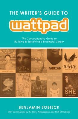 The Writer's Guide to Wattpad: The Comprehensive Guide to Building and Sustaining a Successful Career by Lauren Palphreyman, Benjamin Sobieck