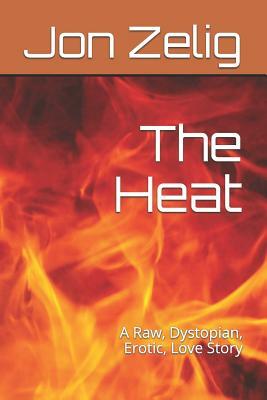 The Heat: A Raw, Dystopian, Erotic, Love Story by Jon Zelig