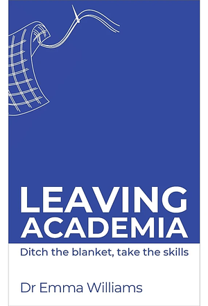 Leaving Academia: Ditch the blanket, take the skills (Creatively Empowering Researchers in their Careers) by Emma Williams