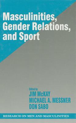 Masculinities, Gender Relations, and Sport by Jim McKay, Donald Sabo, Michael Alan Messner