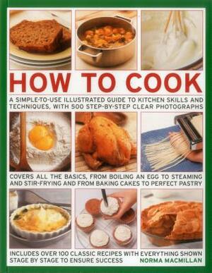How to Cook: A Simple-To-Use Illustrated Guide to Kitchen Skills and Techniques, with 500 Step-By-Step Clear Photographs by Norma MacMillan